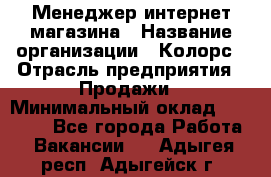 Менеджер интернет-магазина › Название организации ­ Колорс › Отрасль предприятия ­ Продажи › Минимальный оклад ­ 70 000 - Все города Работа » Вакансии   . Адыгея респ.,Адыгейск г.